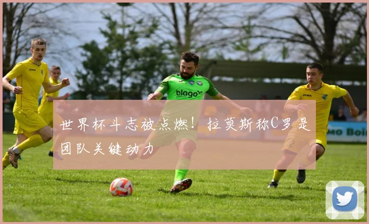 世界杯斗志被点燃！拉莫斯称C罗是团队关键动力