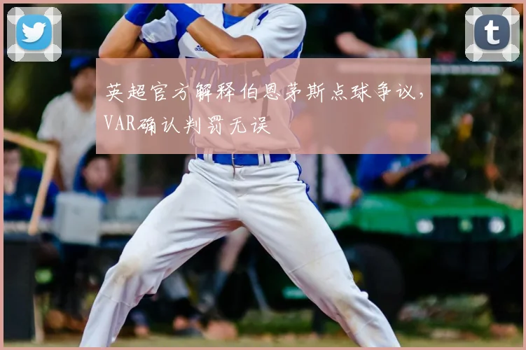英超官方解释伯恩茅斯点球争议,VAR确认判罚无误