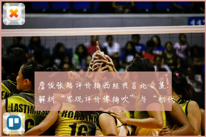 詹俊张路评价梅西经典言论合集：解析“客观评价像梅吹”与“初代梅吹”背后含义