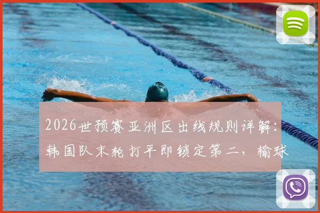 2026世预赛亚洲区出线规则详解：韩国队末轮打平即锁定第二，输球恐跌至第三直接出局
