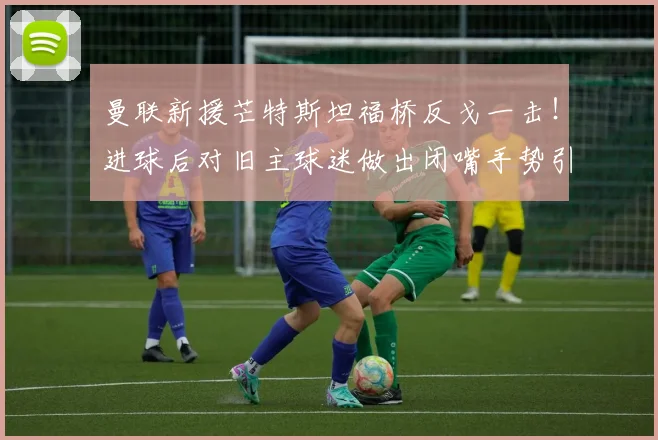 曼联新援芒特斯坦福桥反戈一击！进球后对旧主球迷做出闭嘴手势引热议，2026英超焦点战回顾