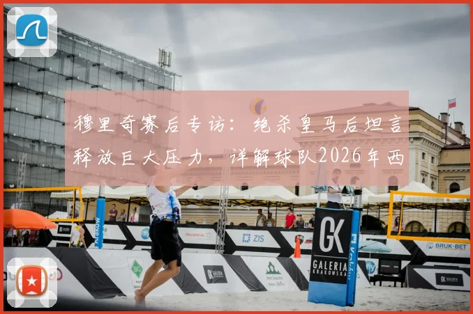 穆里奇赛后专访：绝杀皇马后坦言释放巨大压力，详解球队2026年西甲保级前景与心路历程