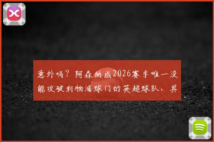 意外吗？阿森纳成2026赛季唯一没能攻破利物浦球门的英超球队，其背后三大原因深度探讨