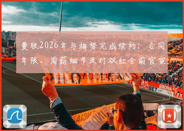 曼联2026年与梅努完成续约：合同年限、周薪细节及对双红会前官宣的影响全面解读