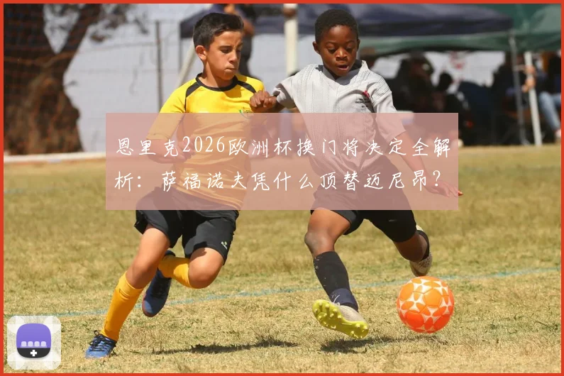 恩里克2026欧洲杯换门将决定全解析：萨福诺夫凭什么顶替迈尼昂？争议背后的门将选择逻辑