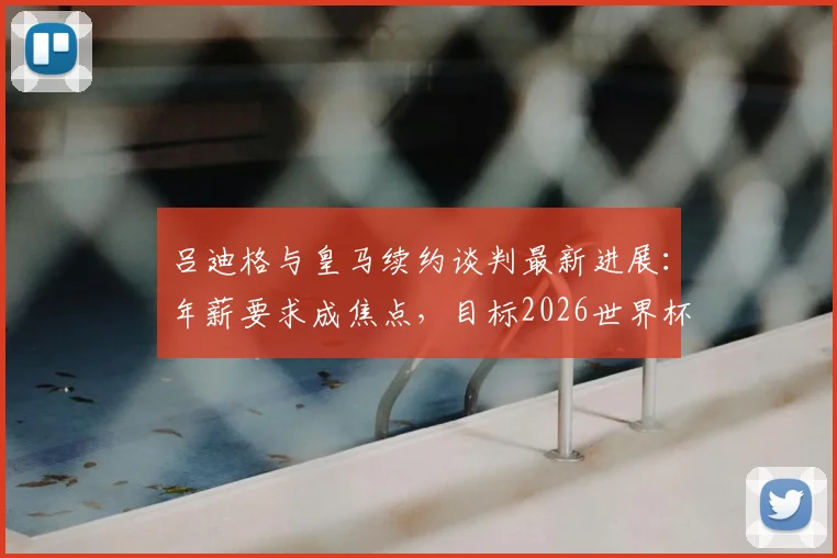 吕迪格与皇马续约谈判最新进展：年薪要求成焦点，目标2026世界杯前敲定去留，法尔克透露内情