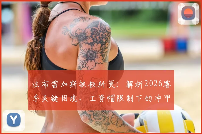 法布雷加斯执教科莫：解析2026赛季关键困境，工资帽限制下的冲甲之路