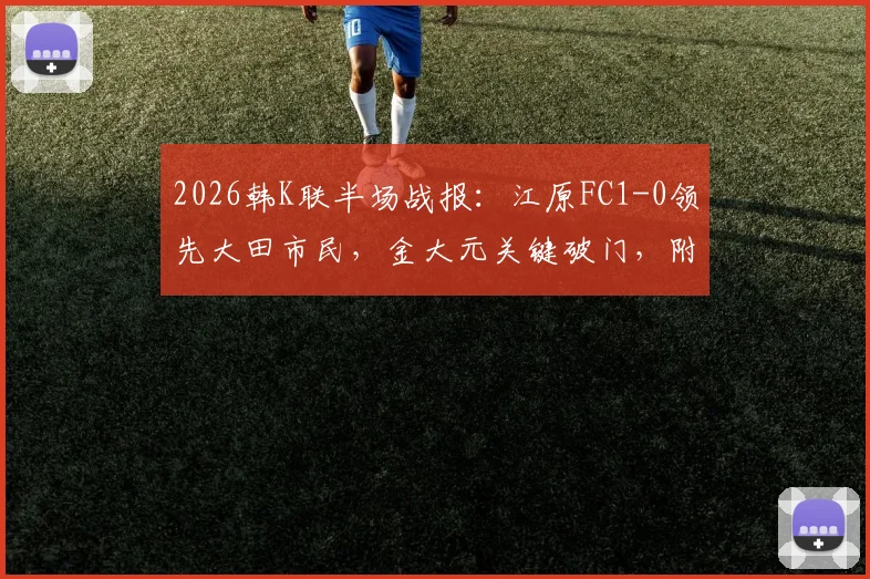 2026韩K联半场战报:江原FC1-0领先大田市民,金大元关键破门,附最新半场数据与战术要点分析